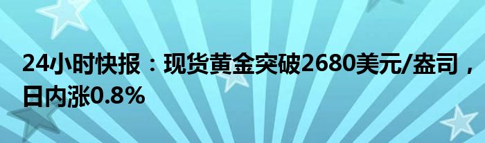 24小时快报：现货黄金突破2680美元/盎司，日内涨0.8%