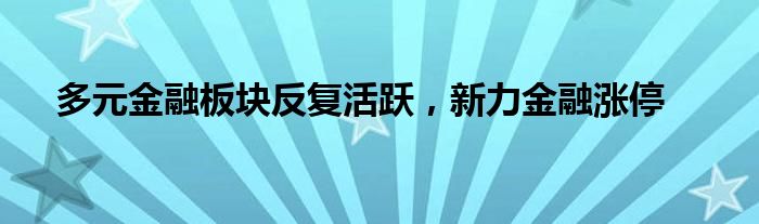 多元金融板块反复活跃，新力金融涨停