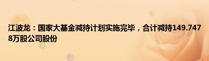 江波龙：国家大基金减持计划实施完毕，合计减持149.7478万股公司股份