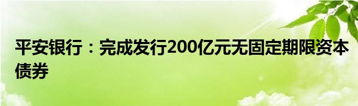 平安银行：完成发行200亿元无固定期限资本债券