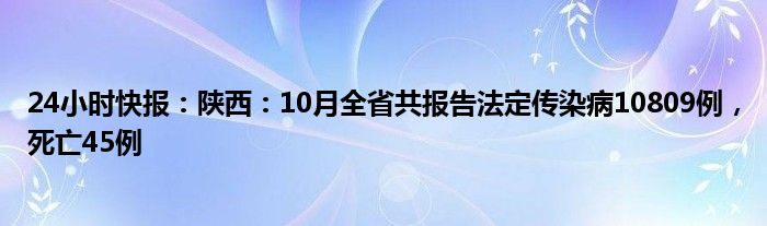 24小时快报：陕西：10月全省共报告法定传染病10809例，死亡45例