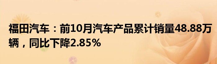 福田汽车：前10月汽车产品累计销量48.88万辆，同比下降2.85%