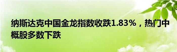 纳斯达克中国金龙指数收跌1.83%，热门中概股多数下跌