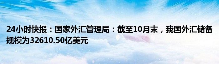 24小时快报：国家外汇管理局：截至10月末，我国外汇储备规模为32610.50亿美元