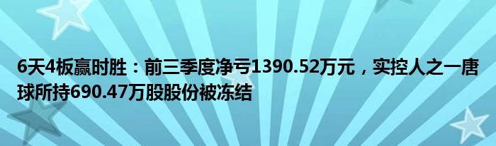 6天4板赢时胜：前三季度净亏1390.52万元，实控人之一唐球所持690.47万股股份被冻结