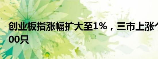 创业板指涨幅扩大至1%，三市上涨个股近4000只