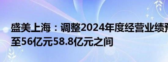 盛美上海：调整2024年度经营业绩预测区间至56亿元58.8亿元之间