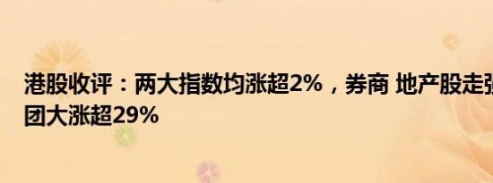 港股收评：两大指数均涨超2%，券商 地产股走强，世茂集团大涨超29%