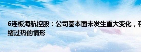 6连板海航控股：公司基本面未发生重大变化，存在市场情绪过热的情形