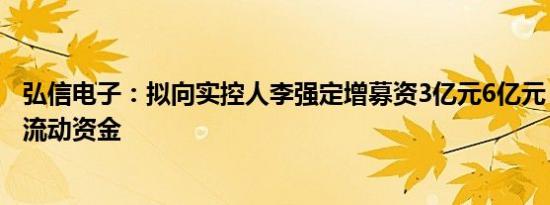 弘信电子：拟向实控人李强定增募资3亿元6亿元，用于补充流动资金