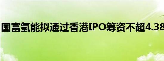 国富氢能拟通过香港IPO筹资不超4.38亿港元