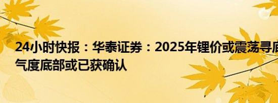 24小时快报：华泰证券：2025年锂价或震荡寻底，稀土景气度底部或已获确认