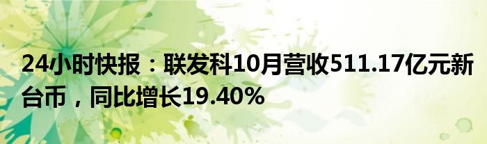 24小时快报：联发科10月营收511.17亿元新台币，同比增长19.40%