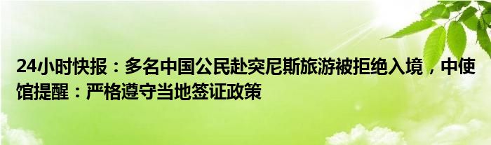 24小时快报：多名中国公民赴突尼斯旅游被拒绝入境，中使馆提醒：严格遵守当地签证政策