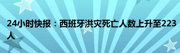 24小时快报：西班牙洪灾死亡人数上升至223人