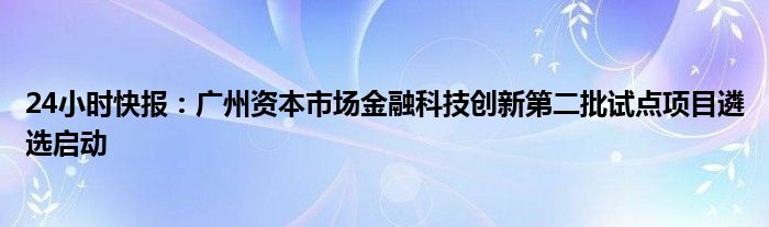 24小时快报：广州资本市场金融科技创新第二批试点项目遴选启动