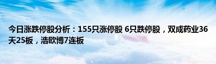 今日涨跌停股分析：155只涨停股 6只跌停股，双成药业36天25板，浩欧博7连板