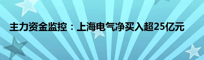 主力资金监控：上海电气净买入超25亿元