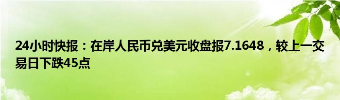 24小时快报：在岸人民币兑美元收盘报7.1648，较上一交易日下跌45点