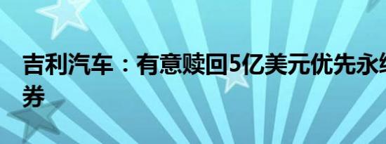 吉利汽车：有意赎回5亿美元优先永续资本证券