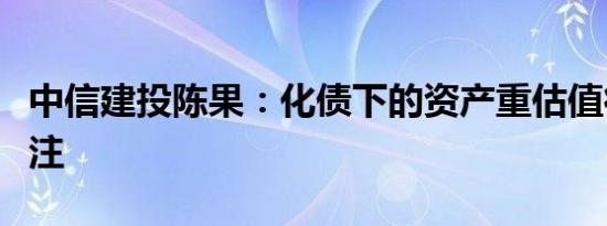 中信建投陈果：化债下的资产重估值得持续关注