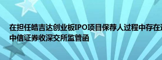 在担任皓吉达创业板IPO项目保荐人过程中存在违规行为，中信证券收深交所监管函