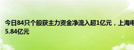 今日84只个股获主力资金净流入超1亿元，上海电气净流入25.84亿元