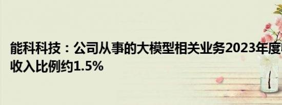 能科科技：公司从事的大模型相关业务2023年度收入占全年收入比例约1.5%