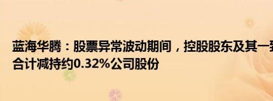 蓝海华腾：股票异常波动期间，控股股东及其一致行动人等合计减持约0.32%公司股份