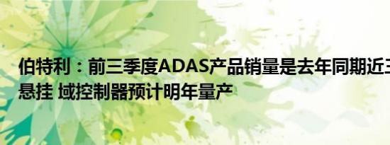 伯特利：前三季度ADAS产品销量是去年同期近三倍，空气悬挂 域控制器预计明年量产