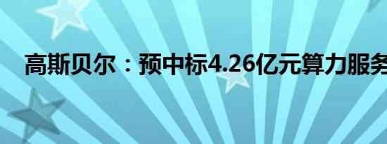 高斯贝尔：预中标4.26亿元算力服务项目