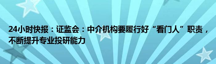 24小时快报：证监会：中介机构要履行好“看门人”职责，不断提升专业投研能力