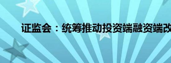 证监会：统筹推动投资端融资端改革