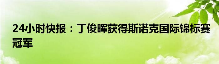 24小时快报：丁俊晖获得斯诺克国际锦标赛冠军