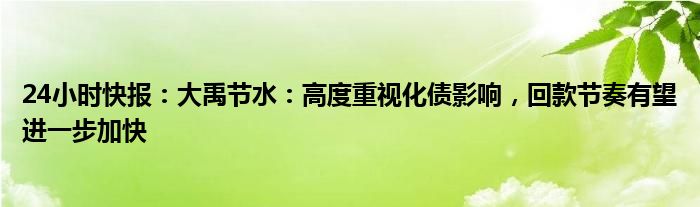 24小时快报：大禹节水：高度重视化债影响，回款节奏有望进一步加快