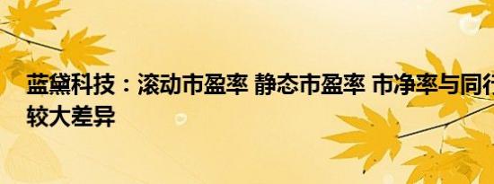 蓝黛科技：滚动市盈率 静态市盈率 市净率与同行业情况有较大差异