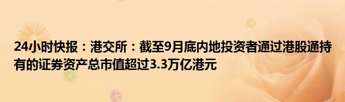 24小时快报：港交所：截至9月底内地投资者通过港股通持有的证券资产总市值超过3.3万亿港元