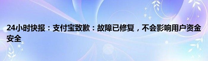 24小时快报：支付宝致歉：故障已修复，不会影响用户资金安全