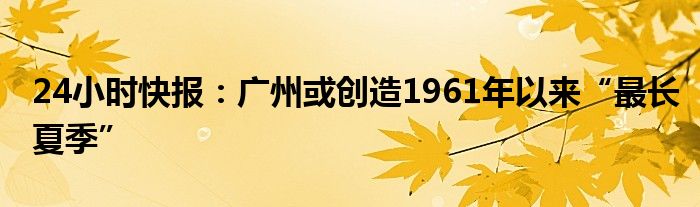 24小时快报：广州或创造1961年以来“最长夏季”