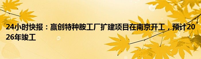 24小时快报：赢创特种胺工厂扩建项目在南京开工，预计2026年竣工