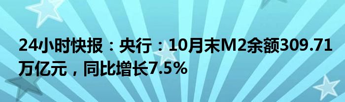 24小时快报：央行：10月末M2余额309.71万亿元，同比增长7.5%