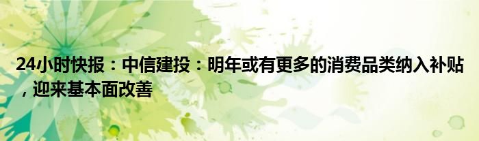 24小时快报：中信建投：明年或有更多的消费品类纳入补贴，迎来基本面改善