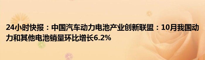 24小时快报：中国汽车动力电池产业创新联盟：10月我国动力和其他电池销量环比增长6.2%