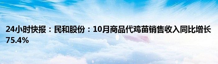 24小时快报：民和股份：10月商品代鸡苗销售收入同比增长75.4%