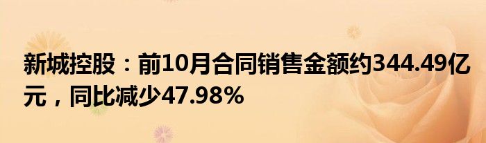 新城控股：前10月合同销售金额约344.49亿元，同比减少47.98%