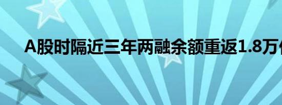 A股时隔近三年两融余额重返1.8万亿元