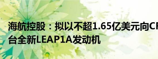 海航控股：拟以不超1.65亿美元向CFM购买9台全新LEAP1A发动机