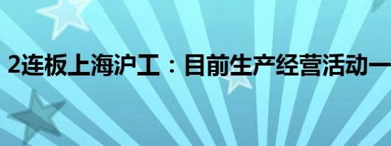 2连板上海沪工：目前生产经营活动一切正常