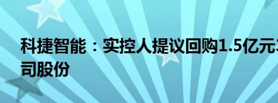 科捷智能：实控人提议回购1.5亿元3亿元公司股份