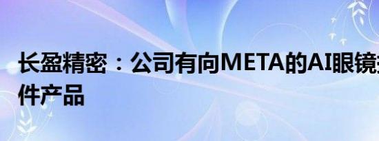 长盈精密：公司有向META的AI眼镜提供结构件产品